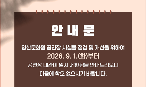 안내문 양산문화원 공연장 시설물 점검 및 개선을 위하여 2026. 9. 1.(화)부터 공연장 대관이 일시 제한됨을 안내드리오니 이용에 착오 없으시기 바랍니다.