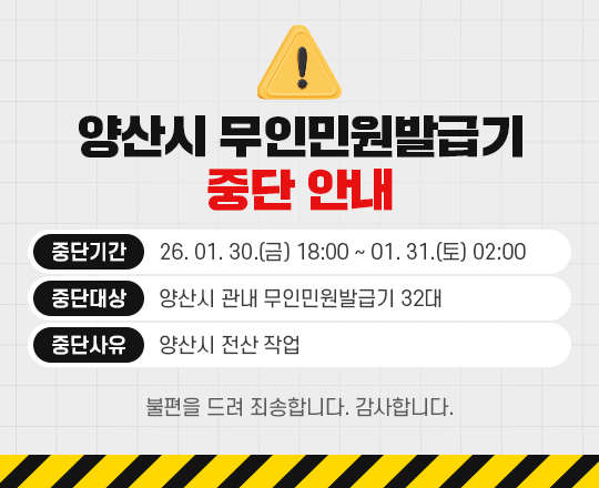 
		    양산시 무인민원발급기 중단 안내
			- 기    간: 2026. 01. 30.(금) 18:00 ~ 01. 31.(토) 02:00
			- 대    상: 양산시 관내 무인민원발급기 32대
			- 사    유: 양산시 전산 작업
	
			※ 불편을 드려 죄송합니다. 감사합니다.
		      