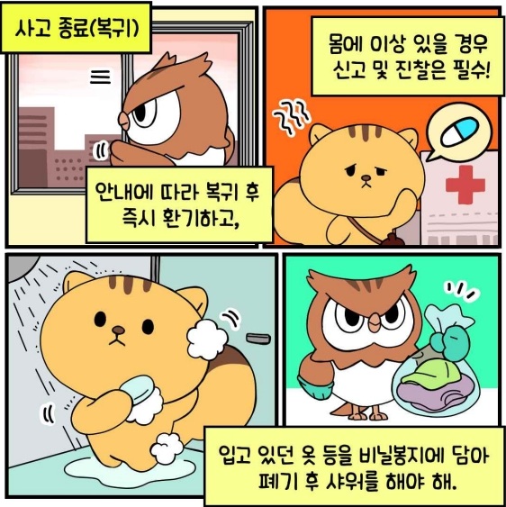 사고 종료(복귀) - 안내에 따라 복귀 후 즉시 환기하고, 몸에 이상 있을 경우 신고 및 진찰은 필수! 입고 있던 옷 등을 비닐봉지에 담아 폐기 후 샤워를 해야 해.